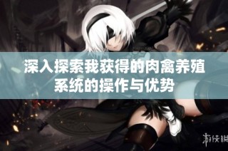 深入探索我获得的肉禽养殖系统的操作与优势