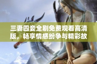 三妻四妾全剧免费观看高清版，畅享情感纷争与精彩故事