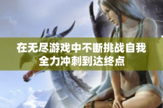 在无尽游戏中不断挑战自我全力冲刺到达终点