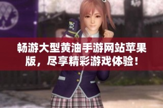 畅游大型黄油手游网站苹果版，尽享精彩游戏体验！