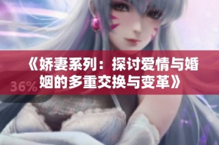 《娇妻系列：探讨爱情与婚姻的多重交换与变革》