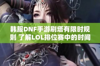 韩服DNF手游刷塔有限时规则 了解LOL排位赛中的时间限制