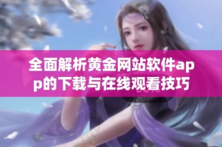 全面解析黄金网站软件app的下载与在线观看技巧