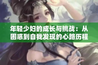 年轻少妇的成长与挑战：从困惑到自我发现的心路历程