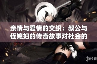 亲情与爱情的交织：叔公与侄媳妇的传奇故事对社会的启示