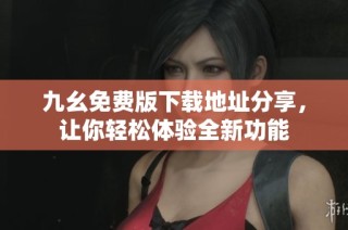 九幺免费版下载地址分享，让你轻松体验全新功能