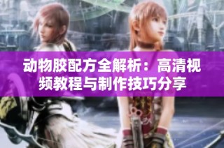 动物胶配方全解析：高清视频教程与制作技巧分享