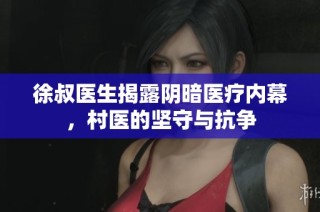 徐叔医生揭露阴暗医疗内幕，村医的坚守与抗争