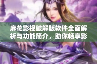 麻花影视破解版软件全面解析与功能简介，助你畅享影视盛宴