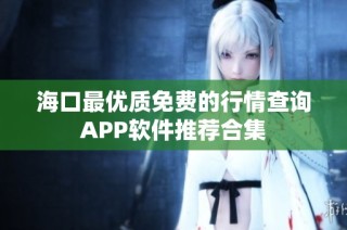 海口最优质免费的行情查询APP软件推荐合集