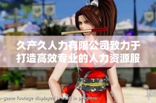 久产久人力有限公司致力于打造高效专业的人力资源服务平台