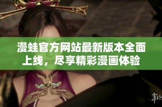 漫蛙官方网站最新版本全面上线，尽享精彩漫画体验