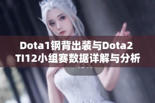 Dota1钢背出装与Dota2 TI12小组赛数据详解与分析