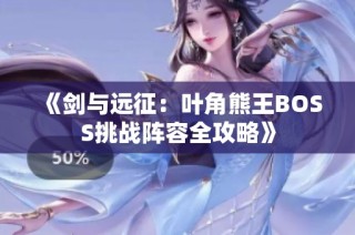 《剑与远征：叶角熊王BOSS挑战阵容全攻略》