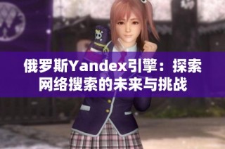 俄罗斯Yandex引擎：探索网络搜索的未来与挑战