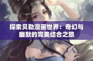 探索贝勒漫画世界：奇幻与幽默的完美结合之旅