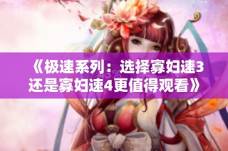 《极速系列：选择寡妇速3还是寡妇速4更值得观看》