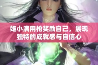 姬小满用枪奖励自己，展现独特的成就感与自信心