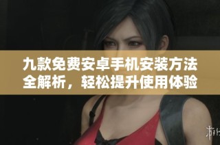 九款免费安卓手机安装方法全解析，轻松提升使用体验