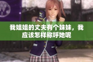我姐姐的丈夫有个妹妹，我应该怎样称呼她呢