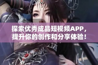 探索优秀成品短视频APP，提升你的创作和分享体验！