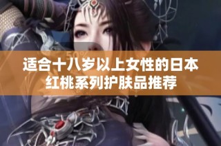 适合十八岁以上女性的日本红桃系列护肤品推荐
