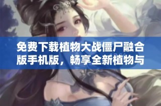 免费下载植物大战僵尸融合版手机版，畅享全新植物与僵尸对战乐趣