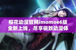樱花动漫官网imomoe6版全新上线，尽享极致动漫体验