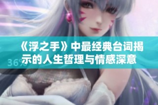 《浮之手》中最经典台词揭示的人生哲理与情感深意