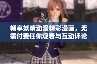 畅享妖精动漫精彩漫画，无需付费任你观看与互动评论