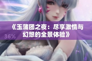 《玉蒲团之夜：尽享激情与幻想的全景体验》