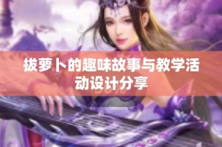 拔萝卜的趣味故事与教学活动设计分享