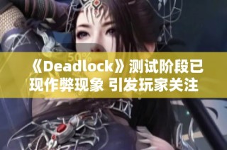 《Deadlock》测试阶段已现作弊现象 引发玩家关注与讨论