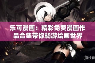 乐可漫画：精彩免费漫画作品合集带你畅游绘画世界