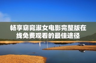 畅享窈窕淑女电影完整版在线免费观看的最佳途径