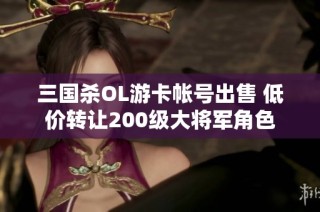 三国杀OL游卡帐号出售 低价转让200级大将军角色