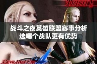 战斗之夜英雄联盟赛事分析选哪个战队更有优势
