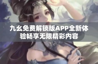 九幺免费解锁版APP全新体验畅享无限精彩内容