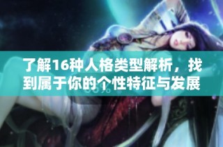 了解16种人格类型解析，找到属于你的个性特征与发展方向