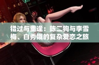 错过与重逢：陈二狗与李雪梅、白秀娥的复杂爱恋之旅