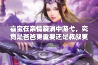 喜宝在亲情漩涡中游弋，究竟是爸爸更重要还是叔叔更可依赖