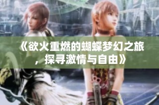 《欲火重燃的蝴蝶梦幻之旅，探寻激情与自由》