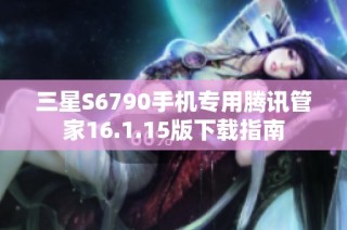 三星S6790手机专用腾讯管家16.1.15版下载指南