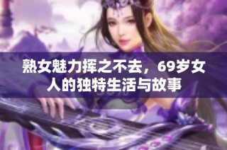 熟女魅力挥之不去，69岁女人的独特生活与故事