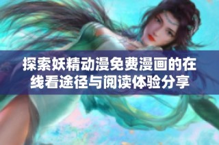 探索妖精动漫免费漫画的在线看途径与阅读体验分享