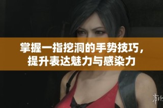 掌握一指挖洞的手势技巧，提升表达魅力与感染力