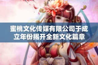 蜜桃文化传媒有限公司于成立年份揭开全新文化篇章