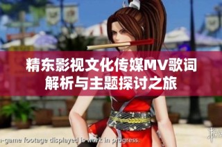 精东影视文化传媒MV歌词解析与主题探讨之旅