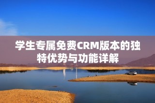 学生专属免费CRM版本的独特优势与功能详解