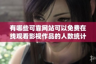 有哪些可靠网站可以免费在线观看影视作品的人数统计信息